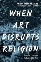 When Art Disrupts Religion - Aesthetic Experience and the Evangelical Mind (Hardcover) - Philip S Francis Photo