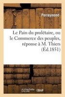 Le Pain Du Proletaire, Ou Le Commerce Des Peuples, Reponse A M. Thiers (French, Paperback) - Perreymond Photo