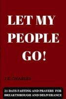 Let My People Go! - 21 Days Fasting and Prayers for Breakthrough and Deliverance (Paperback) - J E Charles Photo
