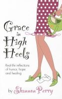 Grace in High Heels - Real-Life Reflections of Humor, Hope and Healing (Paperback) - Shannon Perry Photo