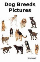 Dog Breeds Pictures: Over 100 Breeds Including Chihuahua Pug Bulldog German Shepherd Maltese Beagle Rottweiler Dachshund Golden Ret Photo