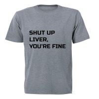 Shut Up Liver You're Fine! - Adult - Unisex - T-Shirt - Grey Photo