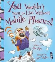 Photo of You Wouldn't Want to Live Without Mobile Phones! (Paperback) - Jim Pipe