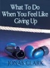 What to Do When You Feel Like Giving Up (Paperback) - Jonas Clark Photo