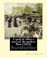 Photo of A Spoil of Office; A Story of the Modern West (1892). by - : To William Dean Howells (March 1 1837 - May 11 1920) Was