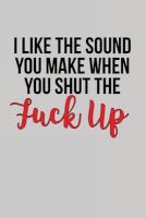 Photo of I Like the Sound You Make When You Shut the Fuck Up - Blank Lined Journal - Funny Humor - 6 X 9 (Paperback) - Notebooks