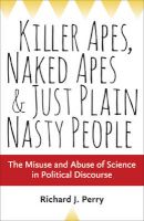 Photo of Killer Apes Naked Apes and Just Plain Nasty People - The Misuse and Abuse of Science in Political Discourse (Hardcover)