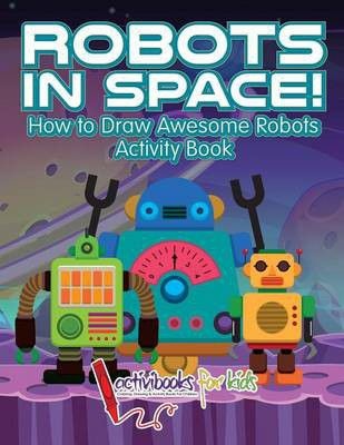 Photo of Robots in Space! How to Draw Awesome Robots Activity Book