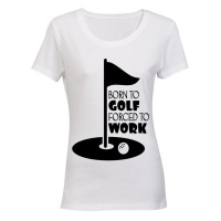 Born to Golf Forced to Work Ladies T Shirt White